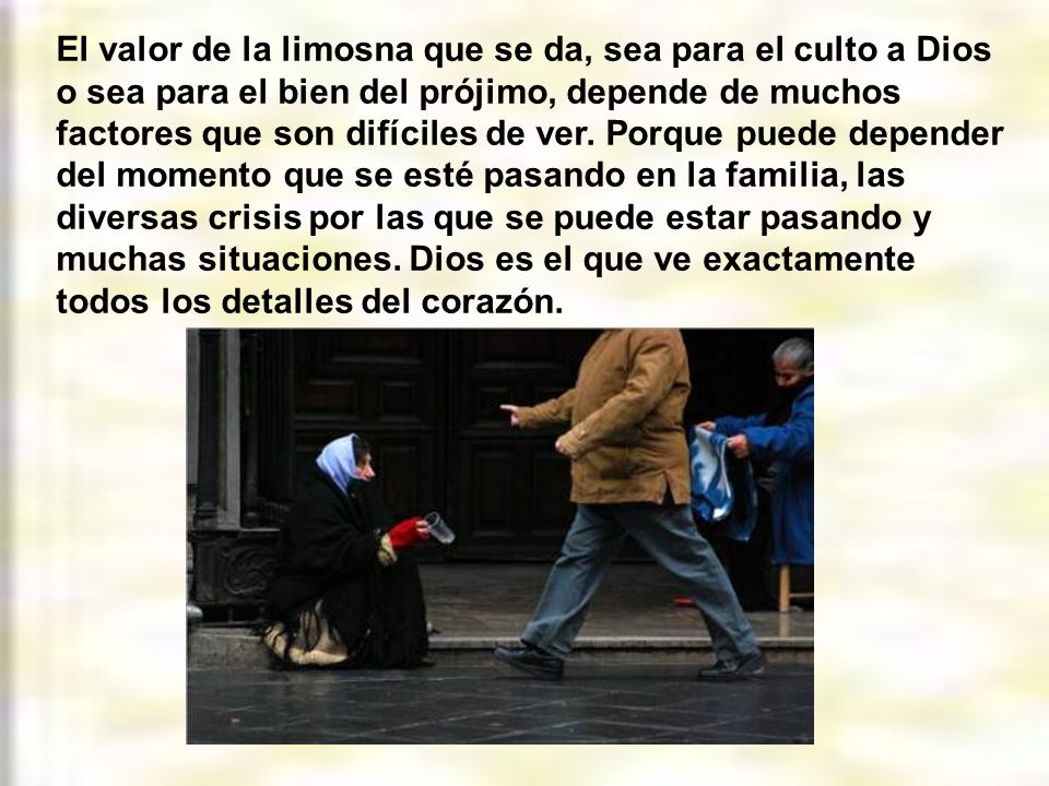 El valor de la limosna que se da, sea para el culto a Dios o sea para el bien del prójimo, depende de muchos factores que son difíciles de ver.