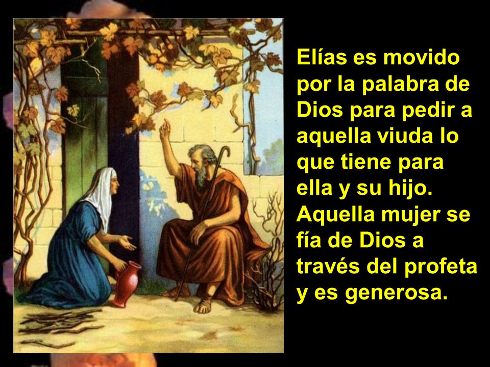 Elías es movido por la palabra de Dios para pedir a aquella viuda lo que tiene para ella y su hijo.