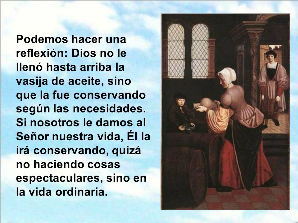 Podemos hacer una reflexión: Dios no le llenó hasta arriba la vasija de aceite, sino que la fue conservando según las necesidades.