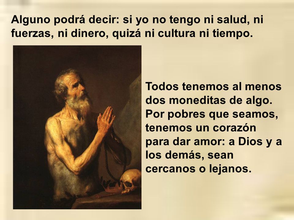 Alguno podrá decir: si yo no tengo ni salud, ni fuerzas, ni dinero, quizá ni cultura ni tiempo.