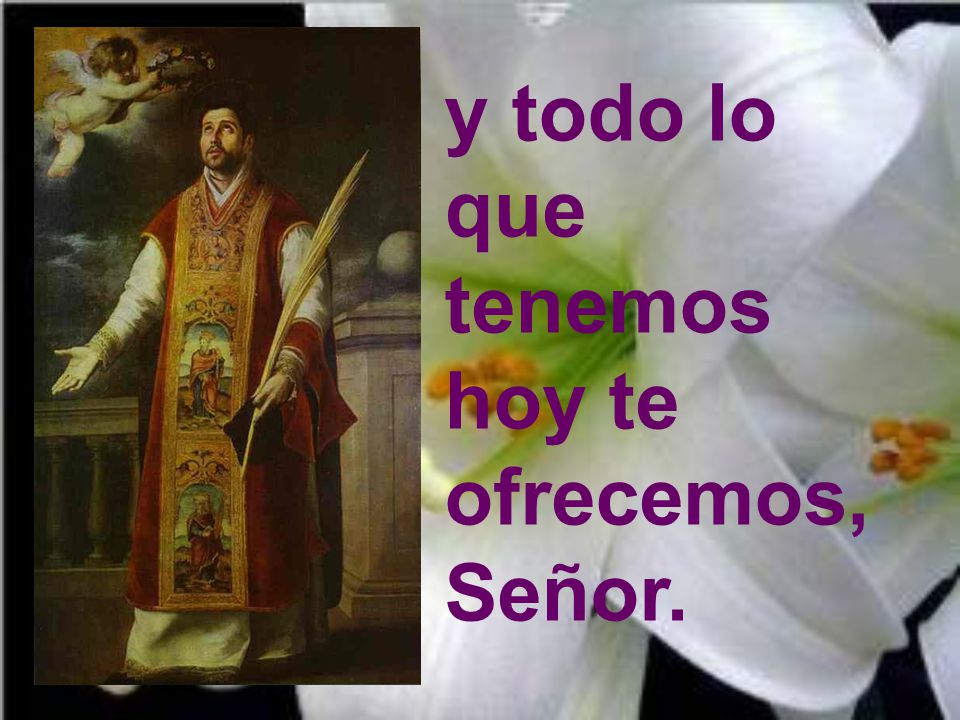 y todo lo que tenemos hoy te ofrecemos, Señor.