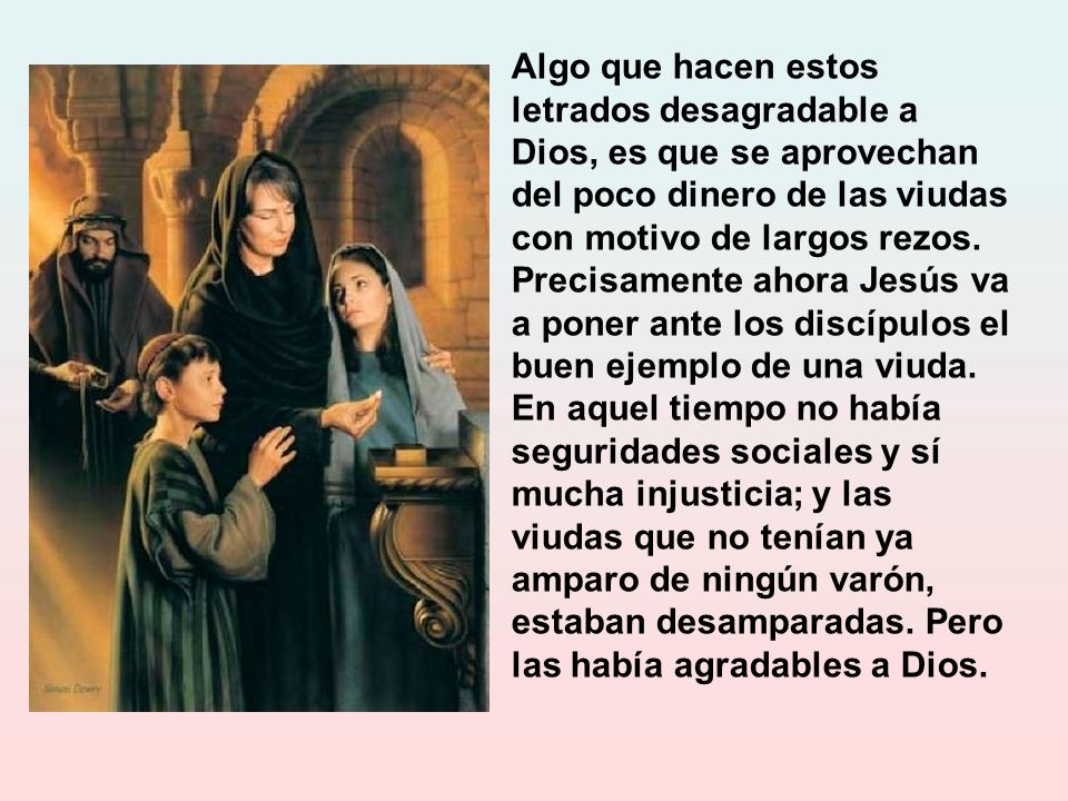 Algo que hacen estos letrados desagradable a Dios, es que se aprovechan del poco dinero de las viudas con motivo de largos rezos.