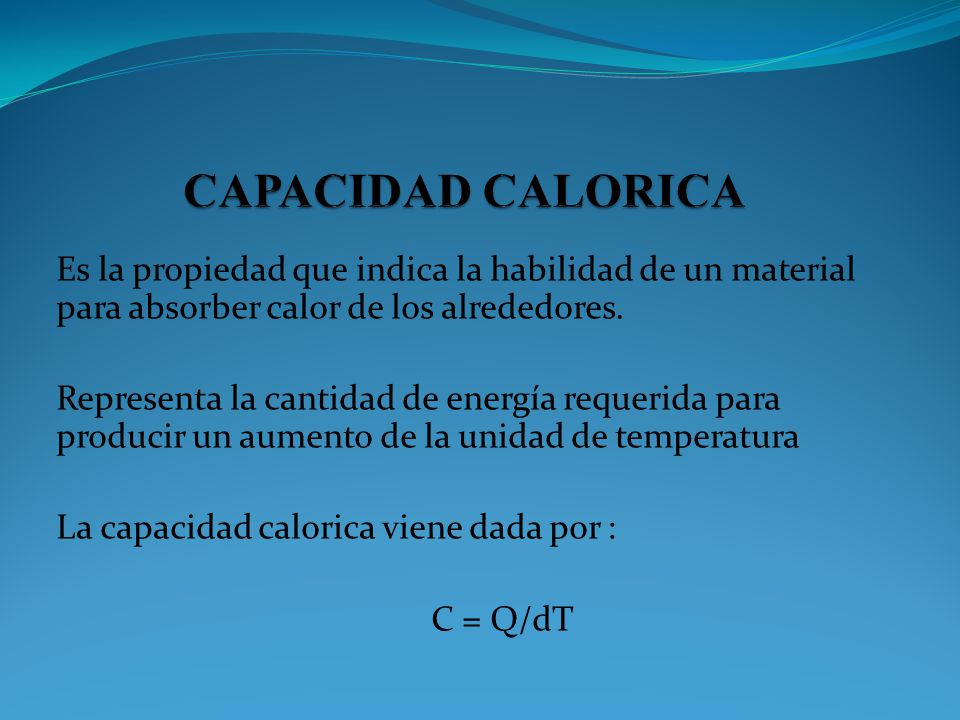 CAPACIDAD CALORICA Es la propiedad que indica la habilidad de un material para absorber calor de los alrededores.