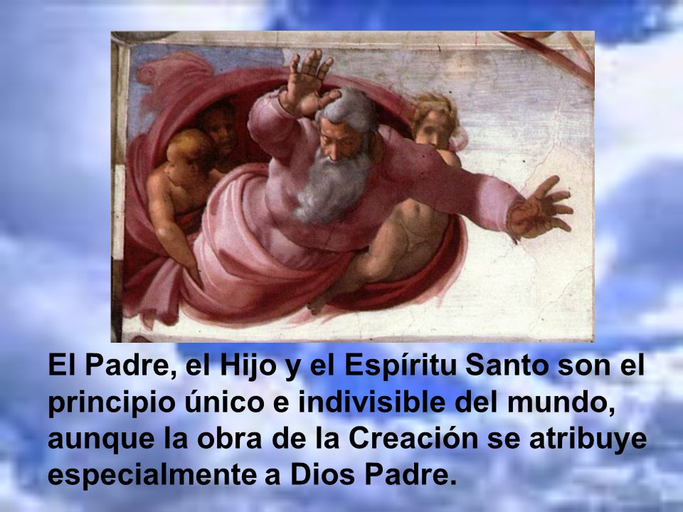 El Padre, el Hijo y el Espíritu Santo son el principio único e indivisible del mundo, aunque la obra de la Creación se atribuye especialmente a Dios Padre.