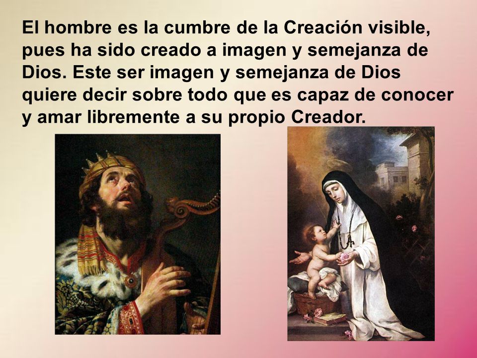 El hombre es la cumbre de la Creación visible, pues ha sido creado a imagen y semejanza de Dios.