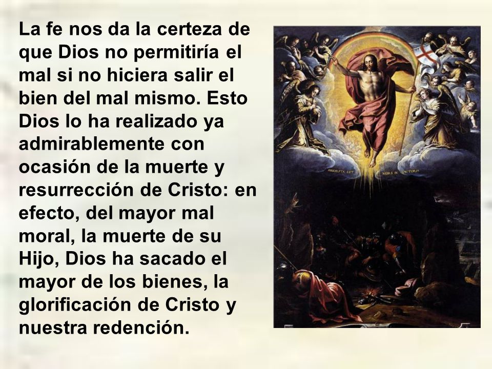 La fe nos da la certeza de que Dios no permitiría el mal si no hiciera salir el bien del mal mismo.