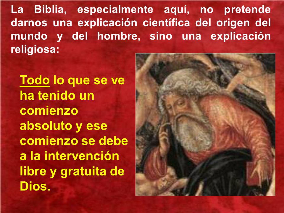 La Biblia, especialmente aquí, no pretende darnos una explicación científica del origen del mundo y del hombre, sino una explicación religiosa: