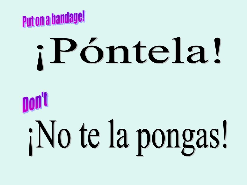 Put on a bandage! ¡Póntela! Don t ¡No te la pongas!