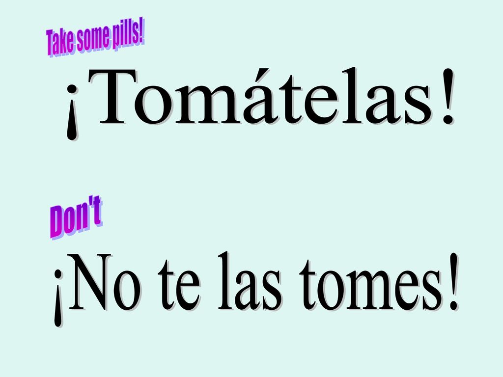 Take some pills! ¡Tomátelas! Don t ¡No te las tomes!