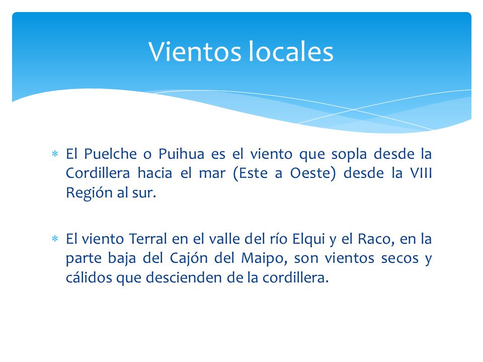 Vientos locales El Puelche o Puihua es el viento que sopla desde la Cordillera hacia el mar (Este a Oeste) desde la VIII Región al sur.