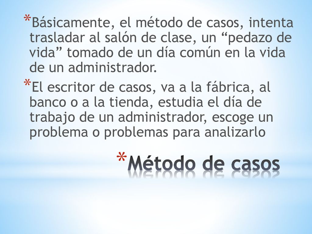Básicamente, el método de casos, intenta trasladar al salón de clase, un pedazo de vida tomado de un día común en la vida de un administrador.