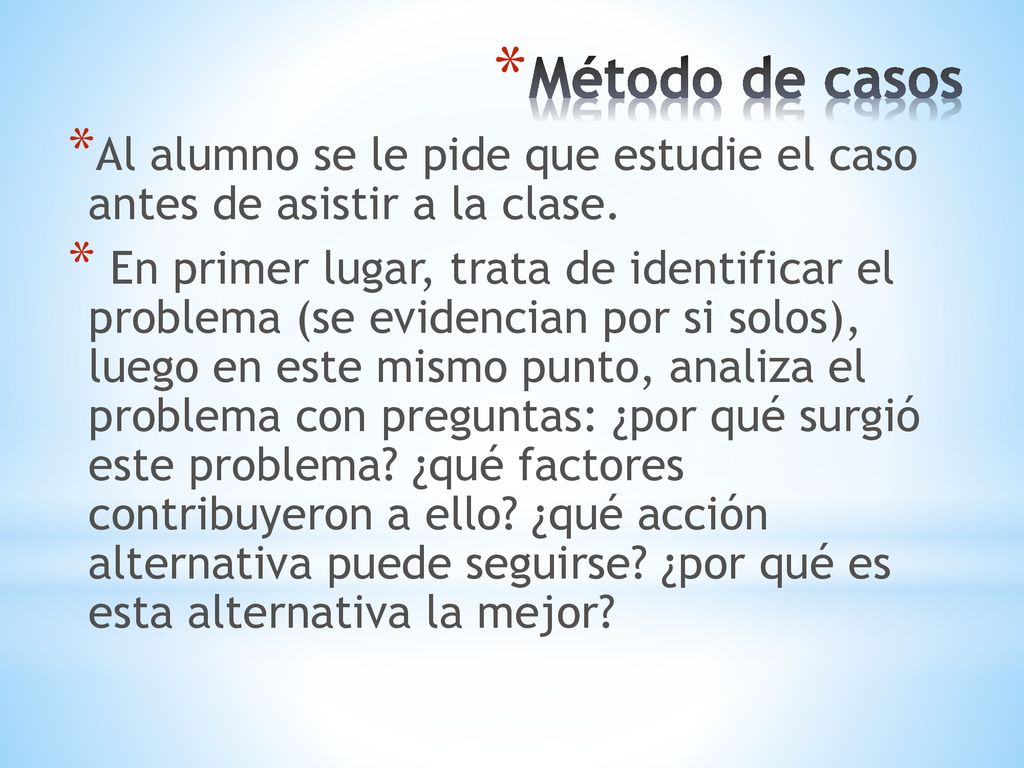 Método de casos Al alumno se le pide que estudie el caso antes de asistir a la clase.