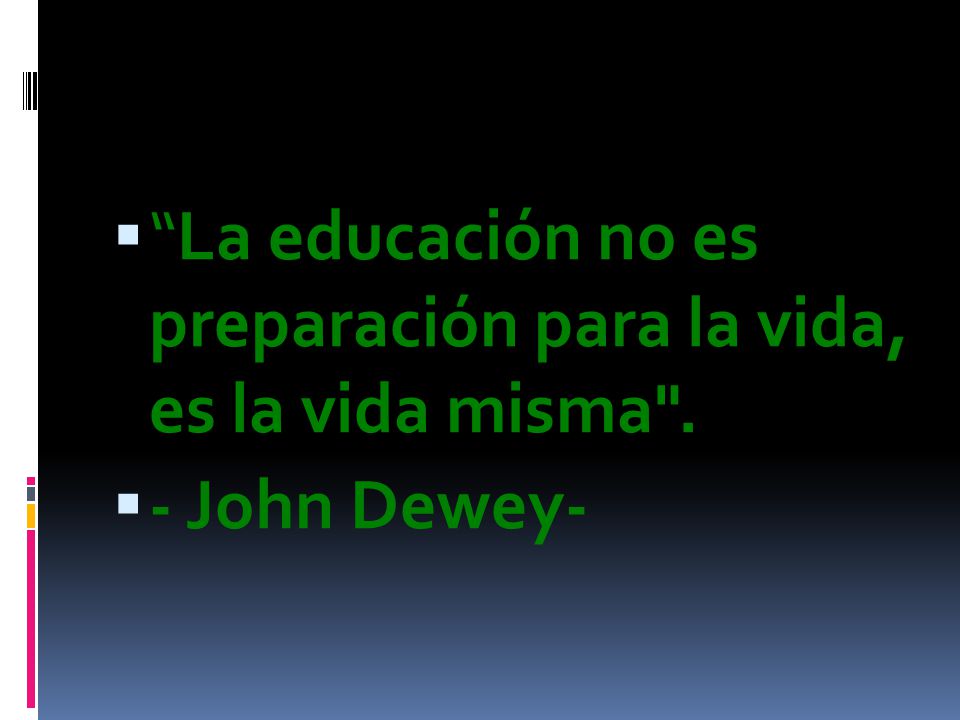 La educación no es preparación para la vida, es la vida misma .