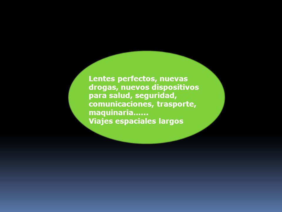 Lentes perfectos, nuevas drogas, nuevos dispositivos para salud, seguridad, comunicaciones, trasporte, maquinaria…...