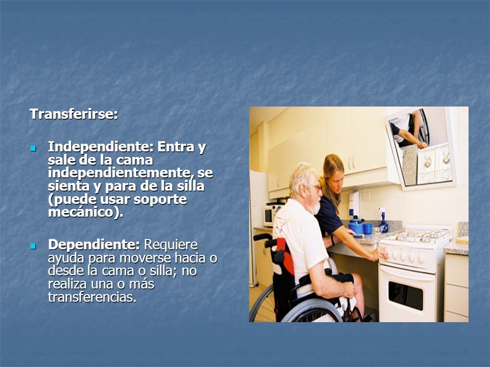 Transferirse: Independiente: Entra y sale de la cama independientemente, se sienta y para de la silla (puede usar soporte mecánico).