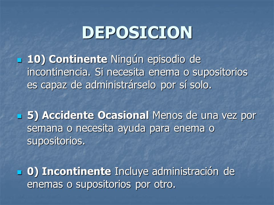 DEPOSICION 10) Continente Ningún episodio de incontinencia. Si necesita enema o supositorios es capaz de administrárselo por sí solo.