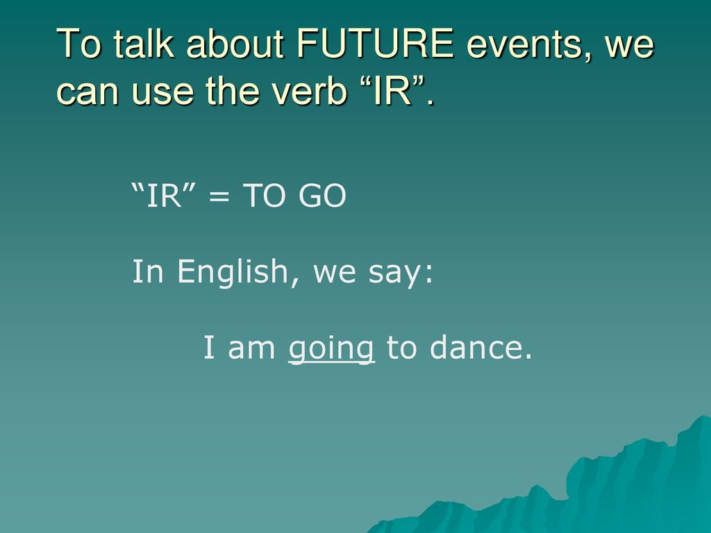 To talk about FUTURE events, we can use the verb IR .