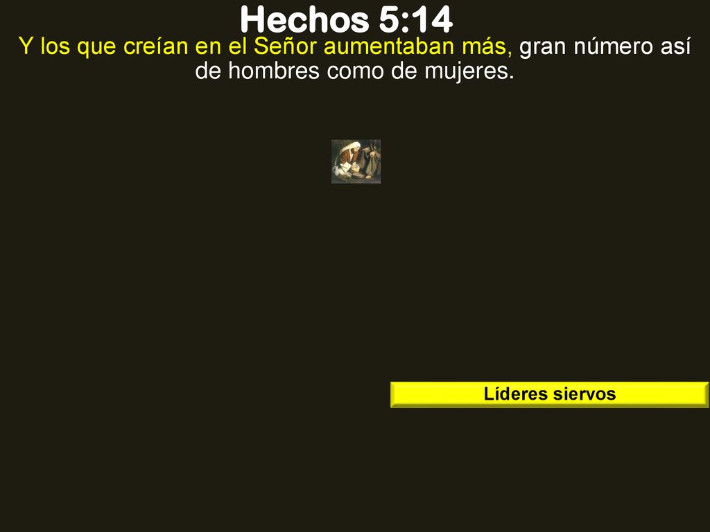 Hechos 5:14 Y los que creían en el Señor aumentaban más, gran número así de hombres como de mujeres.