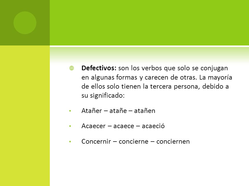 Defectivos: son los verbos que solo se conjugan en algunas formas y carecen de otras. La mayoría de ellos solo tienen la tercera persona, debido a su significado: