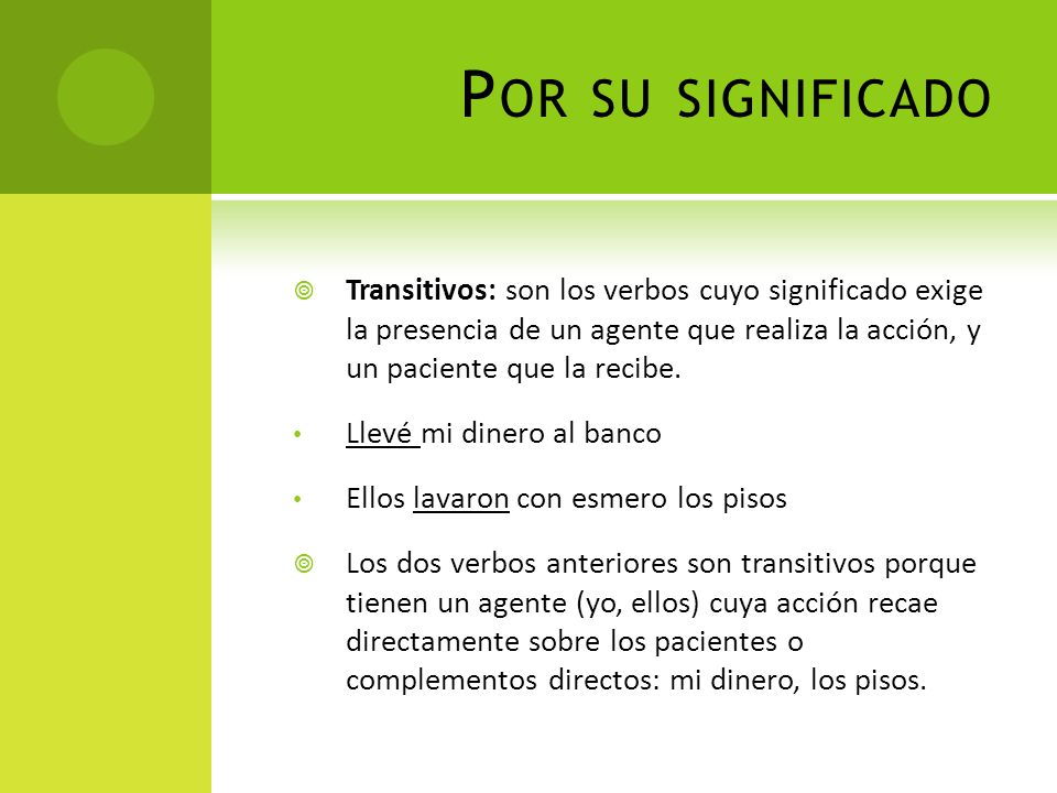 Por su significado Transitivos: son los verbos cuyo significado exige la presencia de un agente que realiza la acción, y un paciente que la recibe.
