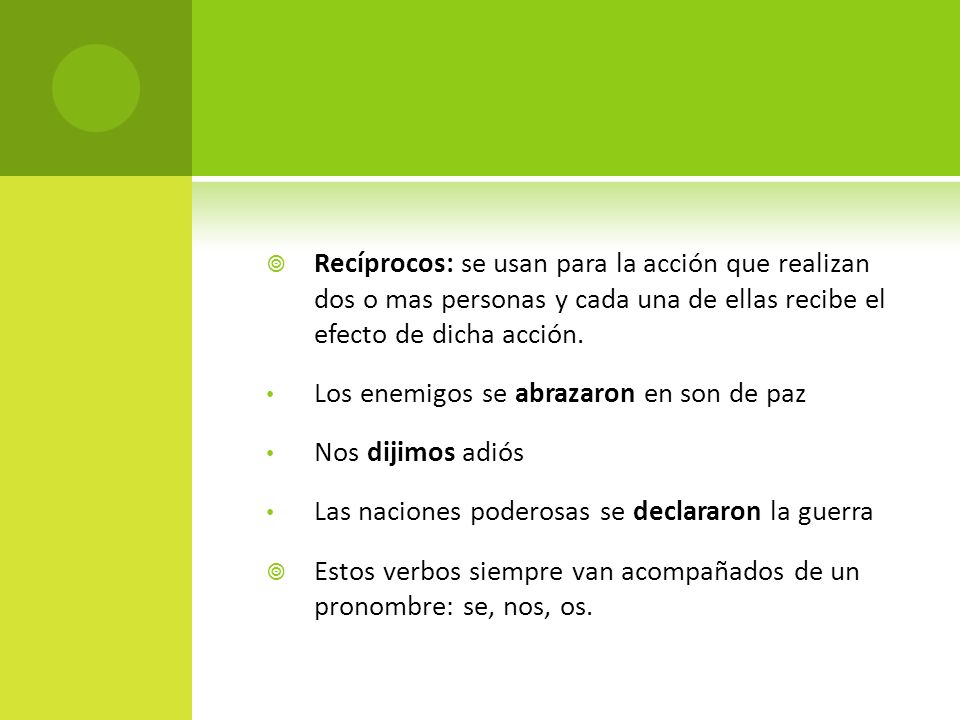 Recíprocos: se usan para la acción que realizan dos o mas personas y cada una de ellas recibe el efecto de dicha acción.