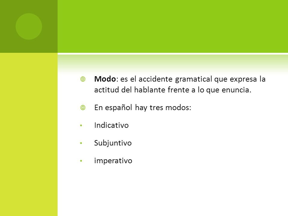 Modo: es el accidente gramatical que expresa la actitud del hablante frente a lo que enuncia.