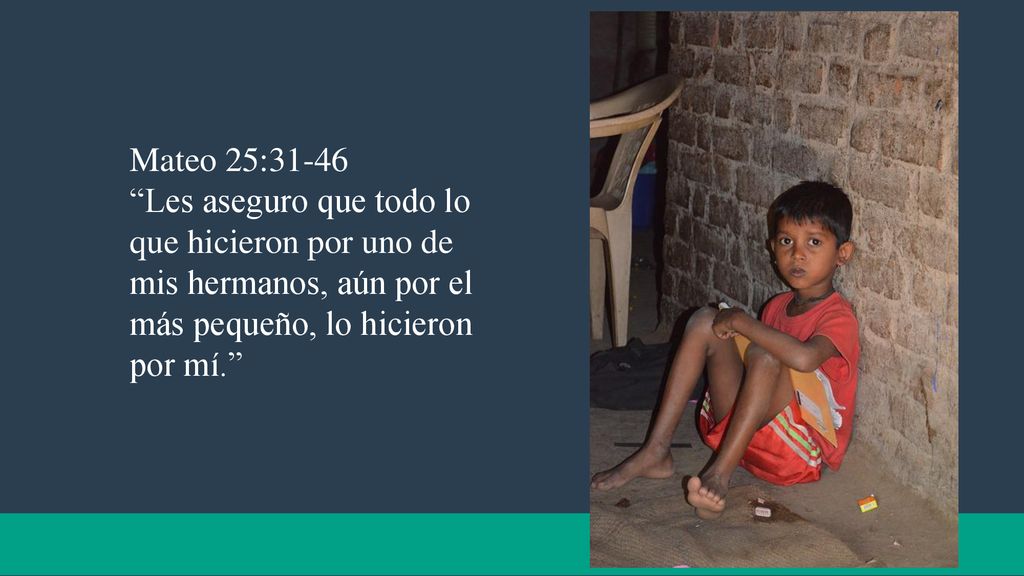 Mateo 25:31-46 Les aseguro que todo lo que hicieron por uno de mis hermanos, aún por el más pequeño, lo hicieron por mí.