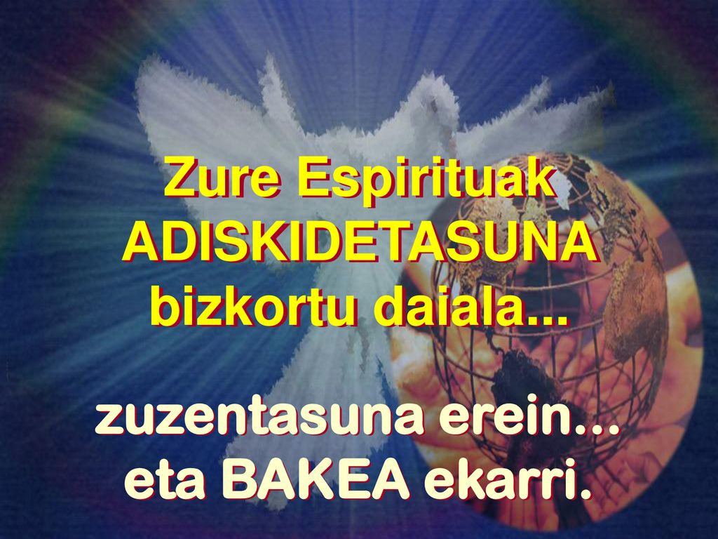 Zure Espirituak ADISKIDETASUNA bizkortu daiala... zuzentasuna erein... eta BAKEA ekarri.