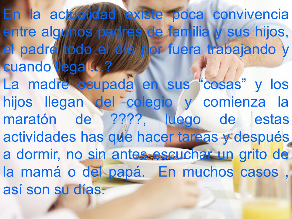 En la actualidad existe poca convivencia entre algunos padres de familia y sus hijos, el padre todo el día por fuera trabajando y cuando llega …
