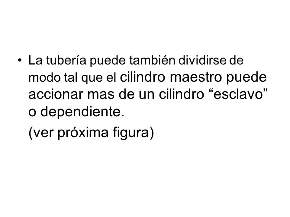 La tubería puede también dividirse de modo tal que el cilindro maestro puede accionar mas de un cilindro esclavo o dependiente.