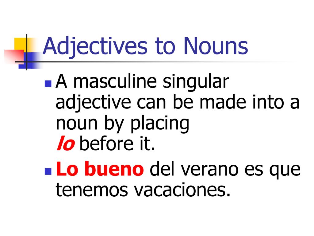 Adjectives to Nouns A masculine singular adjective can be made into a noun by placing lo before it.