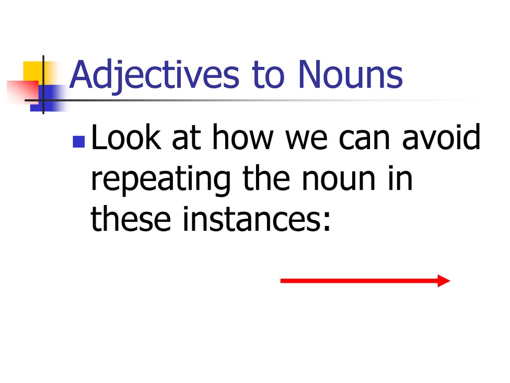 Adjectives to Nouns Look at how we can avoid repeating the noun in these instances:
