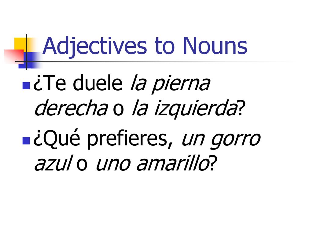 Adjectives to Nouns ¿Te duele la pierna derecha o la izquierda