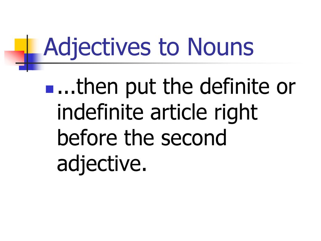 Adjectives to Nouns ...then put the definite or indefinite article right before the second adjective.