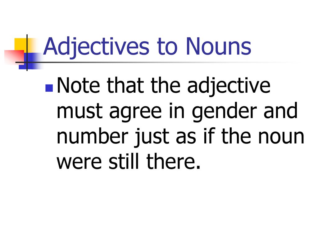 Adjectives to Nouns Note that the adjective must agree in gender and number just as if the noun were still there.