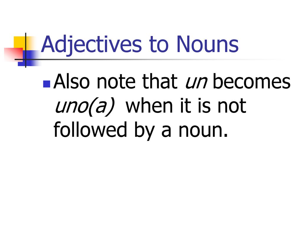 Adjectives to Nouns Also note that un becomes uno(a) when it is not followed by a noun.