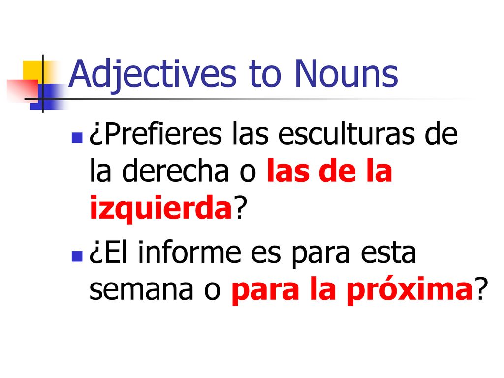 Adjectives to Nouns ¿Prefieres las esculturas de la derecha o las de la izquierda.