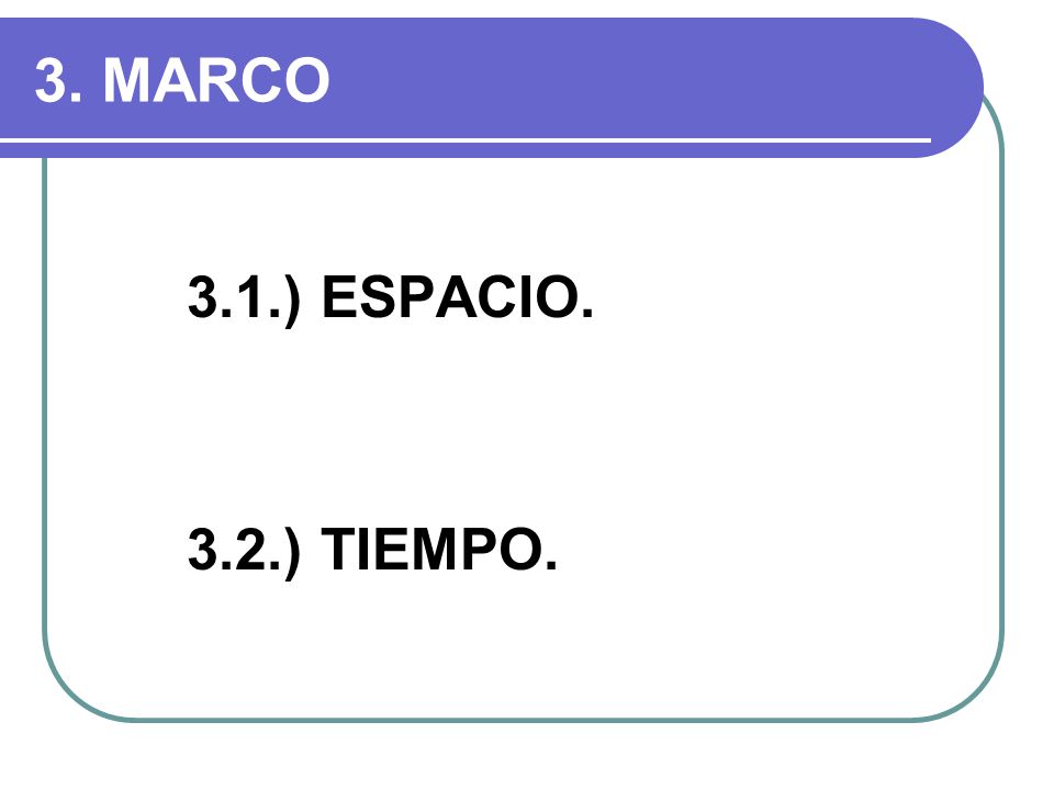3. MARCO 3.1.) ESPACIO. 3.2.) TIEMPO.