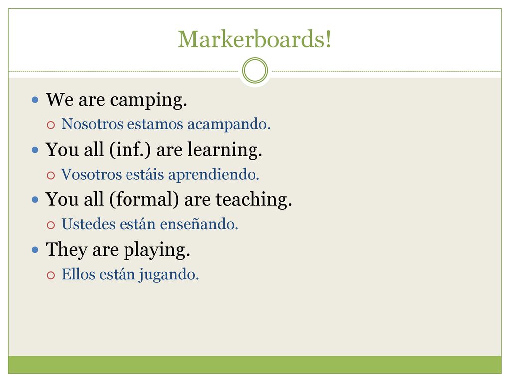 Markerboards! We are camping. You all (inf.) are learning.