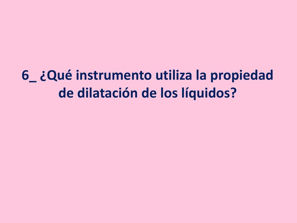 6_ ¿Qué instrumento utiliza la propiedad de dilatación de los líquidos