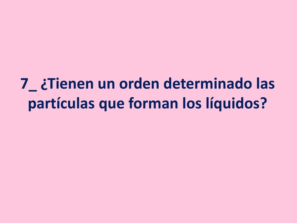 7_ ¿Tienen un orden determinado las partículas que forman los líquidos