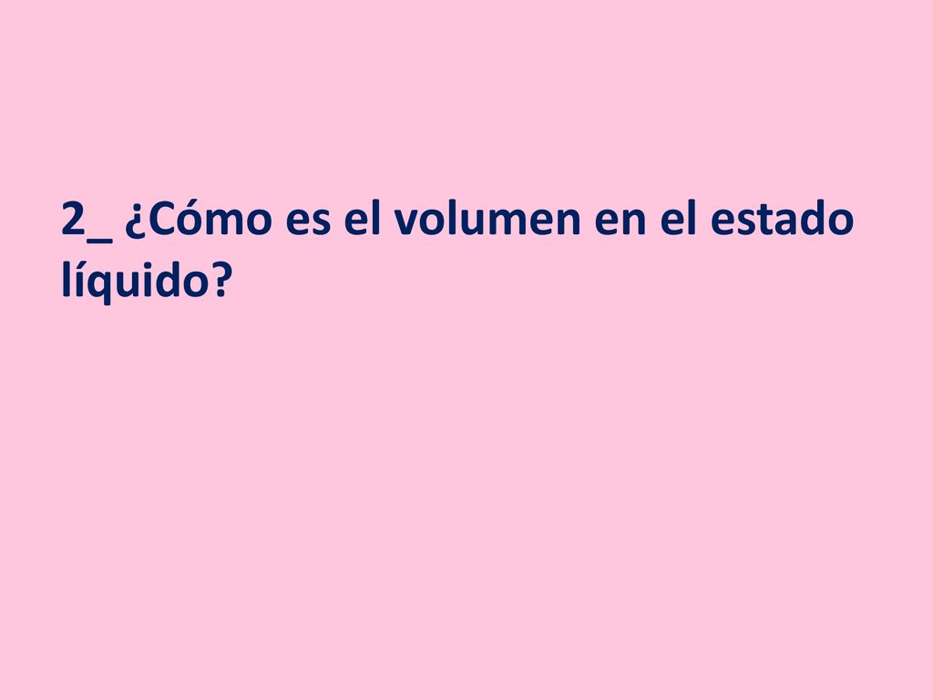 2_ ¿Cómo es el volumen en el estado líquido