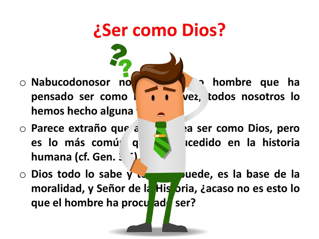 ¿Ser como Dios Nabucodonosor no es el único hombre que ha pensado ser como Dios, tal vez, todos nosotros lo hemos hecho alguna vez.