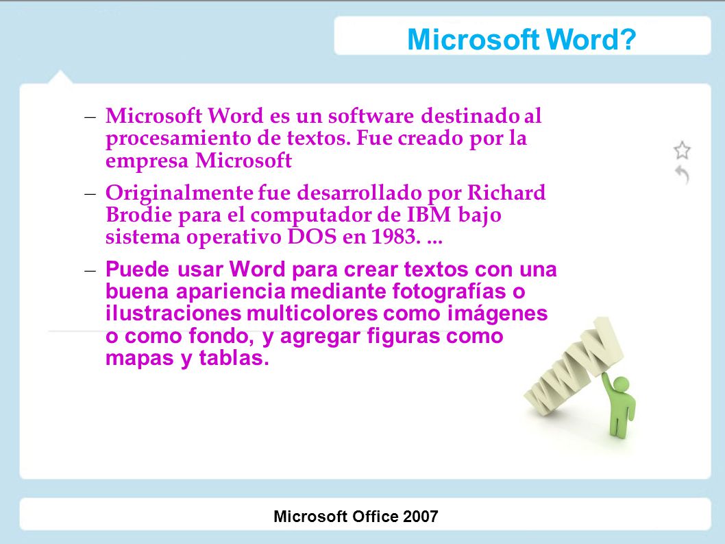 Microsoft Word Microsoft Word es un software destinado al procesamiento de textos. Fue creado por la empresa Microsoft.