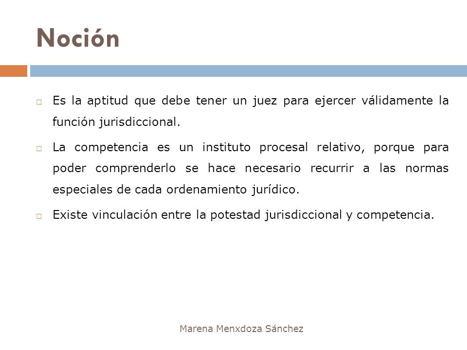 Noción Es la aptitud que debe tener un juez para ejercer válidamente la función jurisdiccional.