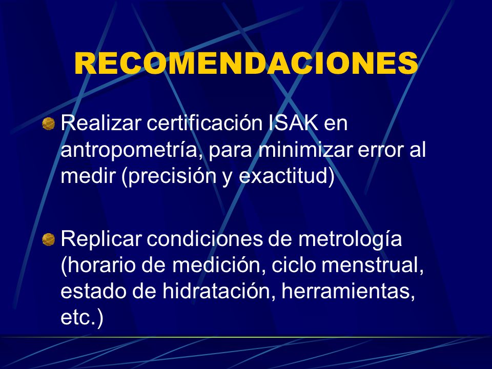 RECOMENDACIONES Realizar certificación ISAK en antropometría, para minimizar error al medir (precisión y exactitud)
