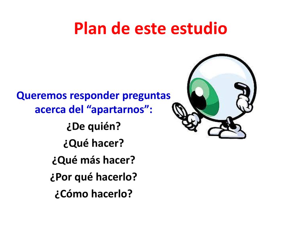 Plan de este estudio Queremos responder preguntas acerca del apartarnos : ¿De quién.