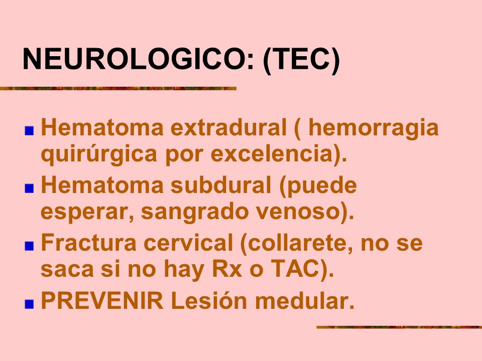 NEUROLOGICO: (TEC) Hematoma extradural ( hemorragia quirúrgica por excelencia). Hematoma subdural (puede esperar, sangrado venoso).