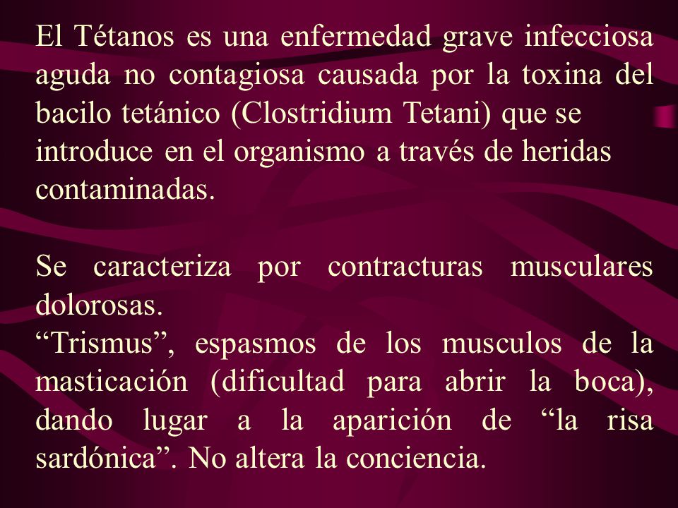 El Tétanos es una enfermedad grave infecciosa aguda no contagiosa causada por la toxina del bacilo tetánico (Clostridium Tetani) que se