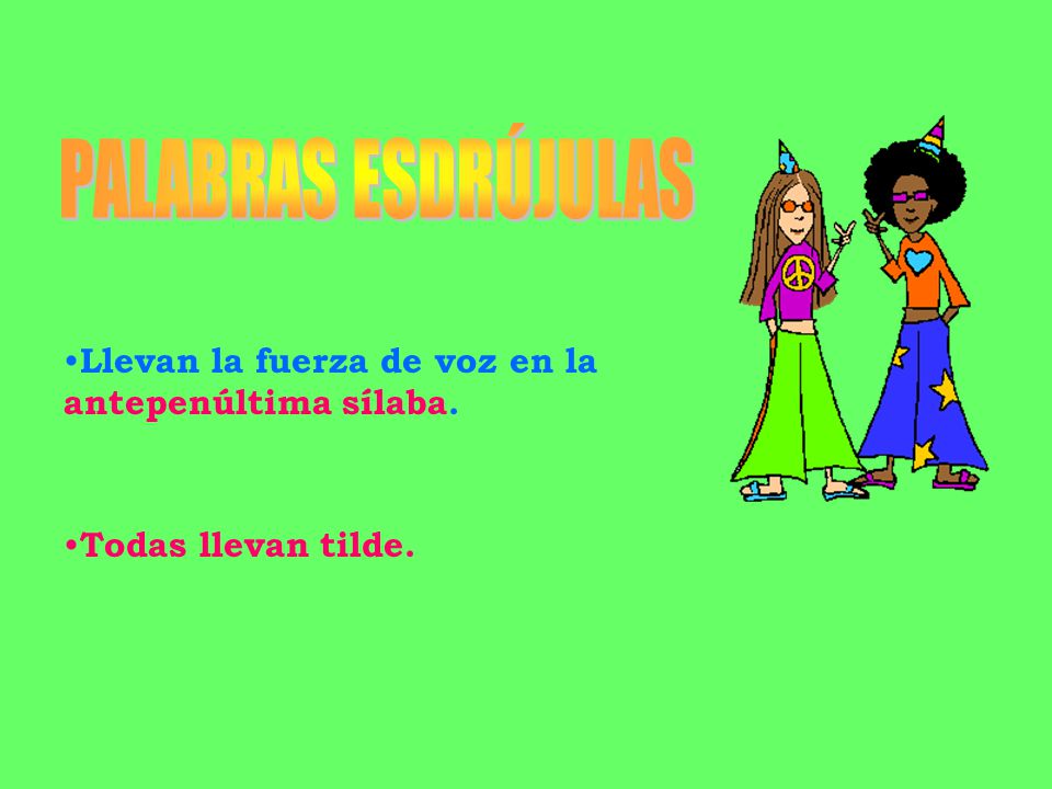 PALABRAS ESDRÚJULAS Llevan la fuerza de voz en la antepenúltima sílaba. Todas llevan tilde.